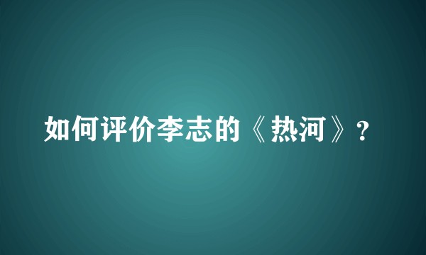 如何评价李志的《热河》?
