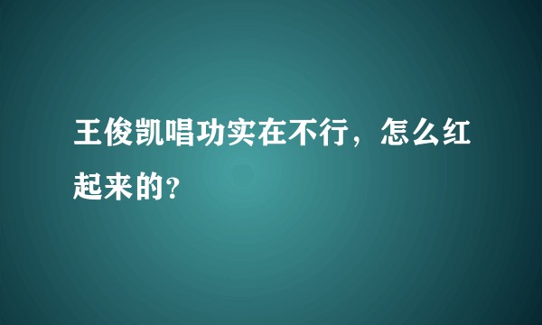 王俊凯唱功实在不行，怎么红起来的？