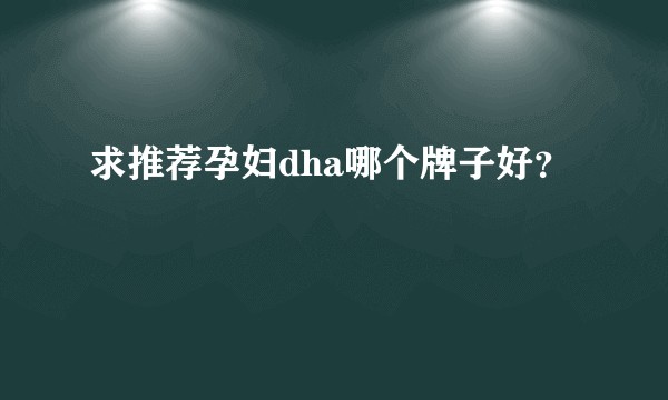 求推荐孕妇dha哪个牌子好？