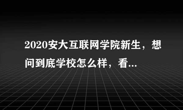 2020安大互联网学院新生，想问到底学校怎么样，看了之前别人的回答，看的人很迷茫，真的有那么不堪吗？