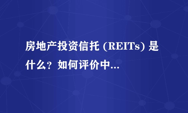 房地产投资信托 (REITs) 是什么？如何评价中信国内首单 REITs 的计划？