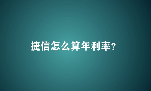 捷信怎么算年利率？