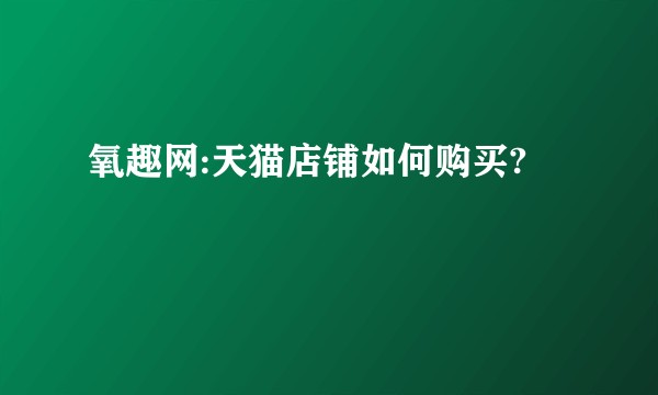 氧趣网:天猫店铺如何购买?