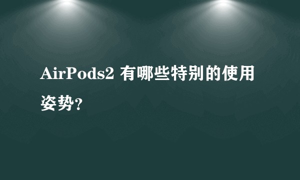 AirPods2 有哪些特别的使用姿势？