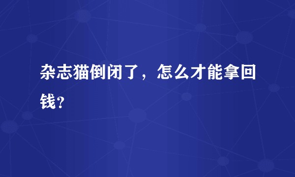 杂志猫倒闭了，怎么才能拿回钱？