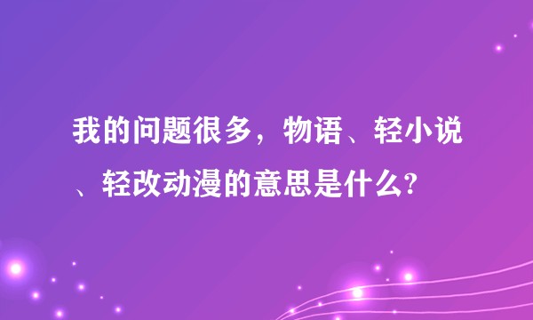 我的问题很多，物语、轻小说、轻改动漫的意思是什么?