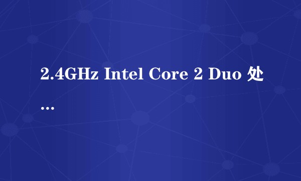 2.4GHz Intel Core 2 Duo 处理器现在怎么样？