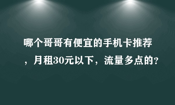 哪个哥哥有便宜的手机卡推荐，月租30元以下，流量多点的？