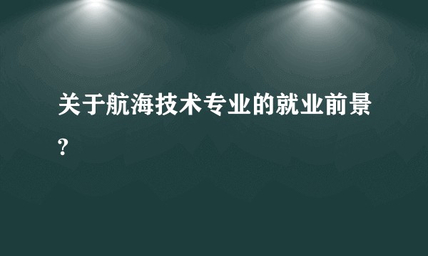 关于航海技术专业的就业前景?