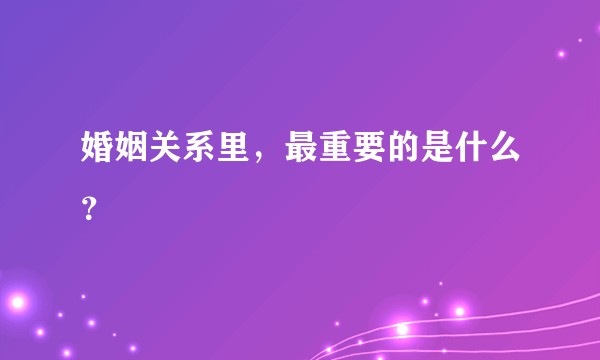 婚姻关系里，最重要的是什么？