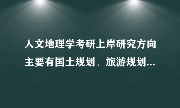人文地理学考研上岸研究方向主要有国土规划、旅游规划、城市地理等，不知道哪个研究方向好就业？