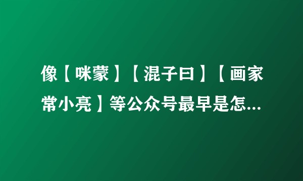 像【咪蒙】【混子曰】【画家常小亮】等公众号最早是怎么推广的，如何造成迅速传播的？