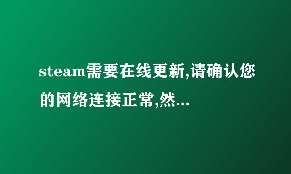 steam需要在线更新,请确认您的网络连接正常,然后重试?