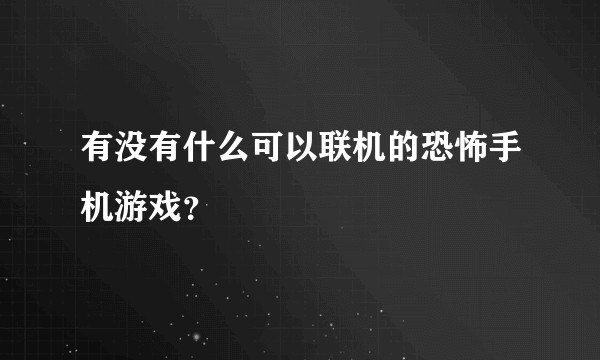 有没有什么可以联机的恐怖手机游戏？