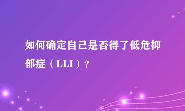 如何确定自己是否得了低危抑郁症（LLI）？