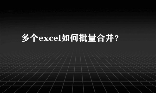 多个excel如何批量合并？