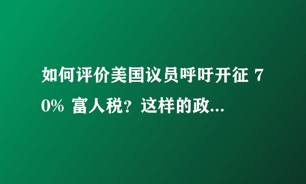 如何评价美国议员呼吁开征 70% 富人税？这样的政策是否过于激进？