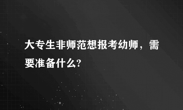 大专生非师范想报考幼师，需要准备什么?