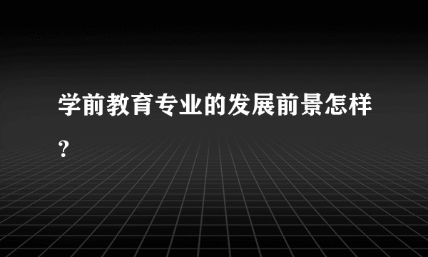 学前教育专业的发展前景怎样？