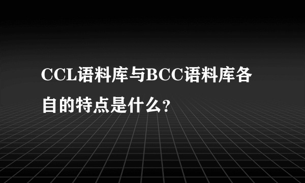 CCL语料库与BCC语料库各自的特点是什么？