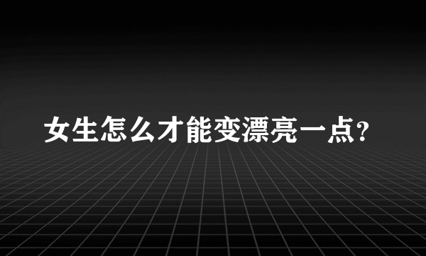 女生怎么才能变漂亮一点？