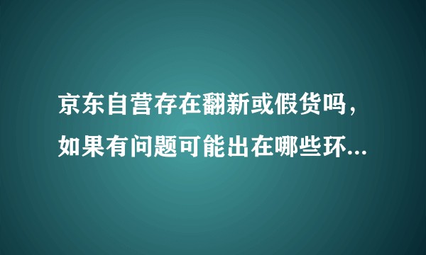 京东自营存在翻新或假货吗，如果有问题可能出在哪些环节？消费者如何避免和维权？