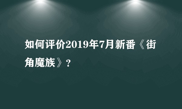 如何评价2019年7月新番《街角魔族》？