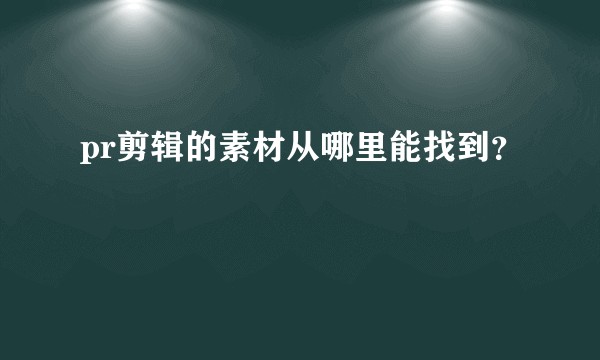 pr剪辑的素材从哪里能找到？