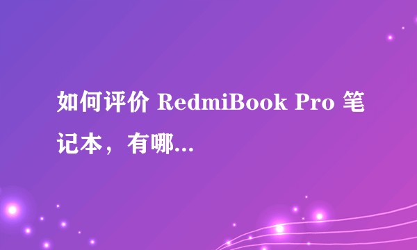 如何评价 RedmiBook Pro 笔记本，有哪些亮点和不足？