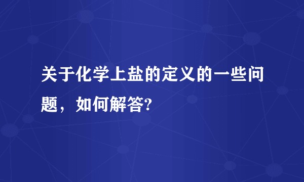 关于化学上盐的定义的一些问题，如何解答?