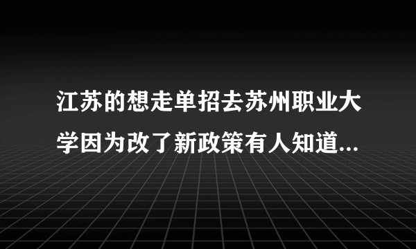 江苏的想走单招去苏州职业大学因为改了新政策有人知道单招分数线是多少吗？