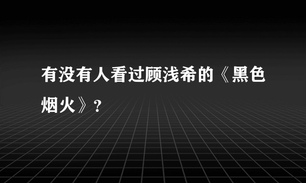 有没有人看过顾浅希的《黑色烟火》？