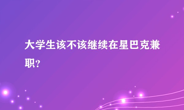 大学生该不该继续在星巴克兼职？