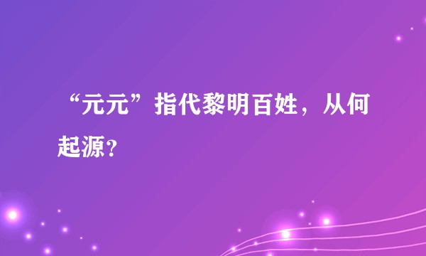 “元元”指代黎明百姓，从何起源？