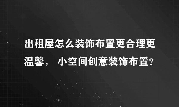 出租屋怎么装饰布置更合理更温馨， 小空间创意装饰布置？