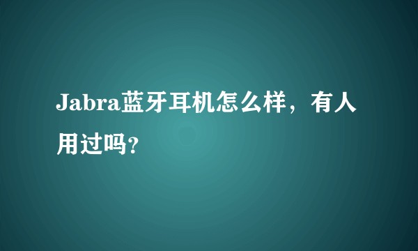 Jabra蓝牙耳机怎么样，有人用过吗？
