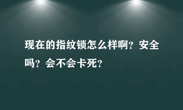 现在的指纹锁怎么样啊？安全吗？会不会卡死？