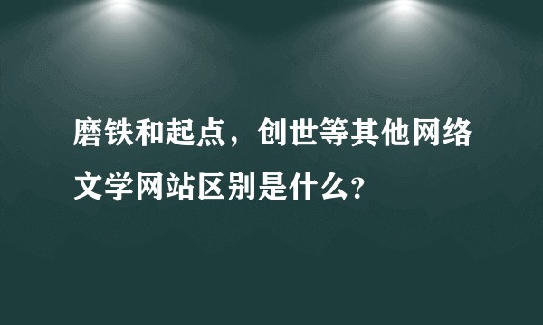 磨铁和起点，创世等其他网络文学网站区别是什么？