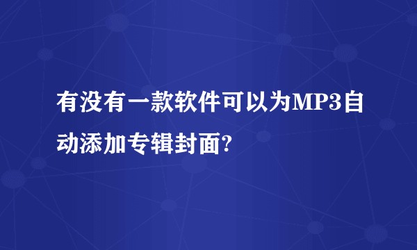 有没有一款软件可以为MP3自动添加专辑封面?