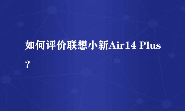 如何评价联想小新Air14 Plus？