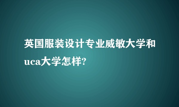 英国服装设计专业威敏大学和uca大学怎样?
