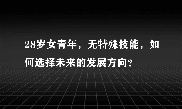 28岁女青年，无特殊技能，如何选择未来的发展方向？