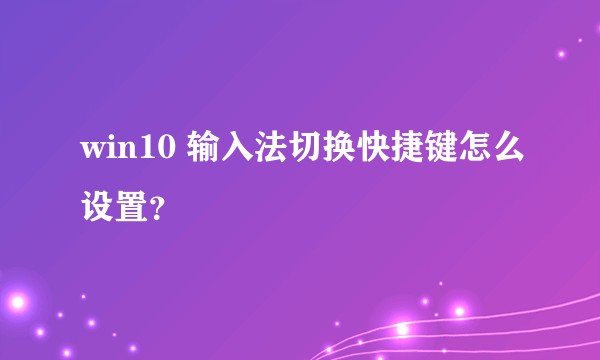 win10 输入法切换快捷键怎么设置？