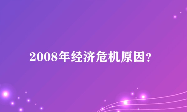 2008年经济危机原因？
