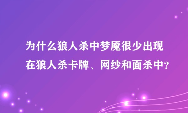 为什么狼人杀中梦魇很少出现在狼人杀卡牌、网纱和面杀中？