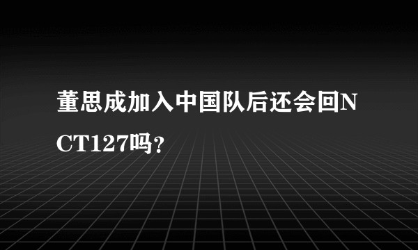 董思成加入中国队后还会回NCT127吗？