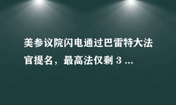 美参议院闪电通过巴雷特大法官提名，最高法仅剩 3 位自由派大法官，对此你怎么看？