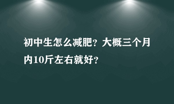 初中生怎么减肥？大概三个月内10斤左右就好？