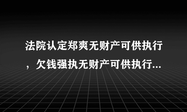 法院认定郑爽无财产可供执行，欠钱强执无财产可供执行怎么办？从法律角度如何解读？