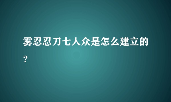 雾忍忍刀七人众是怎么建立的？